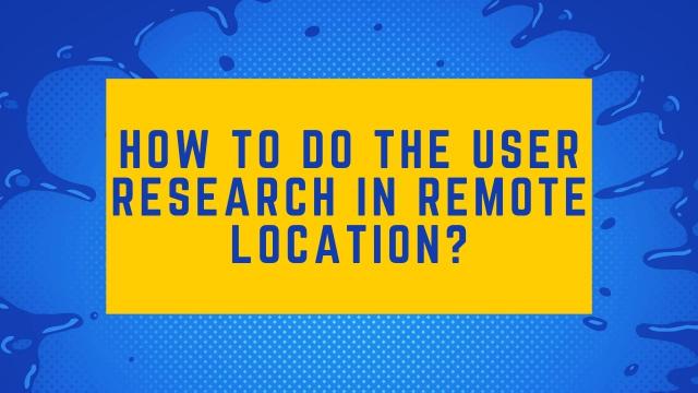 How to do the user research in remote location