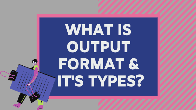 What is output format and its types?
