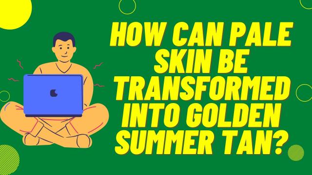 How can Pale Skin be transformed into Golden Summer Tan?