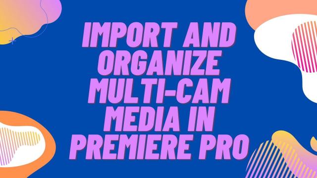 Import and Organize Multi-Cam Media in Premiere Pro