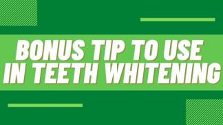 Bonus tip to use in Teeth Whitening