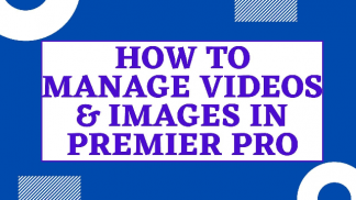 How to Manage Videos and Images in Premier Pro
