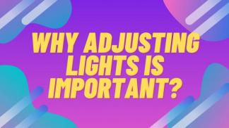 Why Adjusting lights is important?