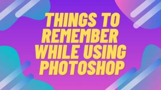 Things to Remember while using Photoshop