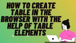 How to create table in the browser with the help of table elements 