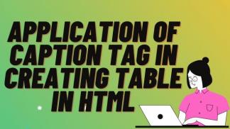 Application of CAPTION tag in creating table in HTML