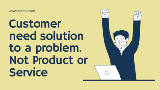 Customer need solution to a problem. Product or Service are just means.