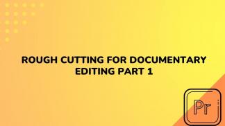 Rough Cutting for Documentary Editing Part 1