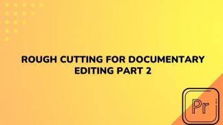 Rough Cutting for Documentary Editing Part 2