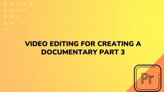 Video Editing For Creating a Documentary Part 3