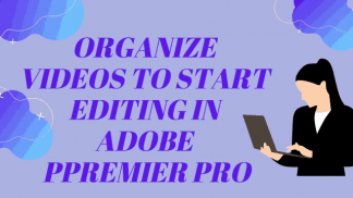 Organize Video to Start Editing in Adobe Premier Pro