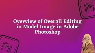 Overview of overall editing in model image in adobe Photoshop