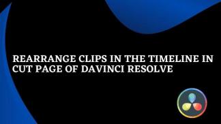 Rearrange Clips in the Timeline in Cut Page of Davinci Resolve