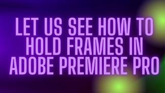 How to Hold Frames in Adobe Premiere Pro