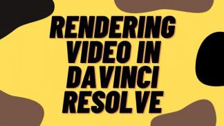 Rendering Video in Davinci Resolve