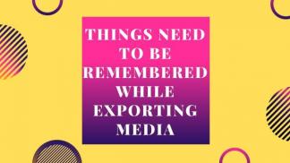 Things Need to be Remembered while Exporting Media 