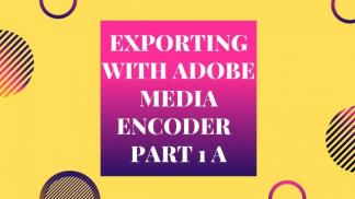 Exporting with Adobe Media Encoder in Premiere Pro Part A