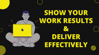 Show your Work Results & Deliver effectively