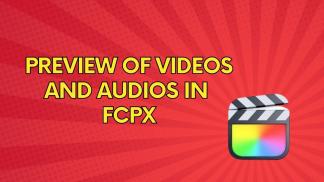 Preview of Videos and Audios in FCPX